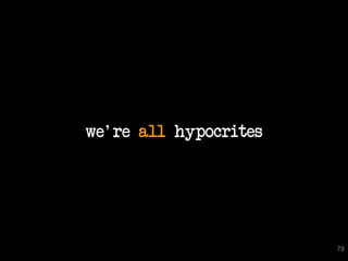 we're all hypocrites




                       78
 