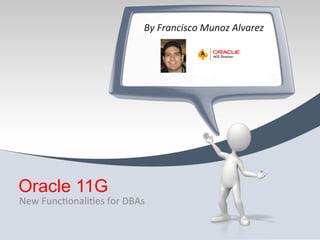 By	
  Francisco	
  Munoz	
  Alvarez	
  




Oracle 11G
New	
  Func)onali)es	
  for	
  DBAs	
  
 