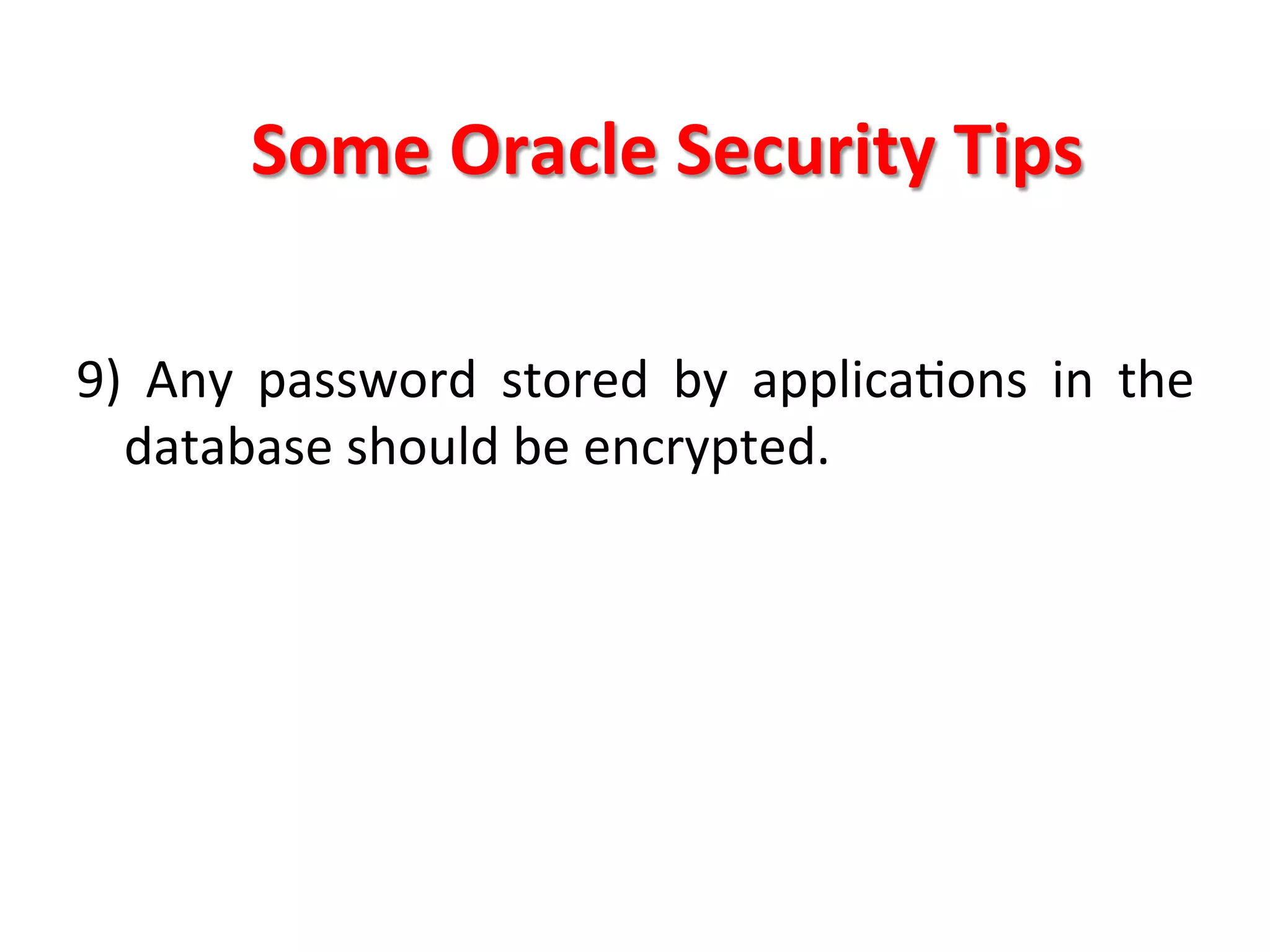 Some	
  Oracle	
  Security	
  Tips	
  

9)	
   Any	
   password	
   stored	
   by	
   applicaKons	
   in	
   the	
  
     database	
  should	
  be	
  encrypted.	
  
	
  
	
  
	
  
	
  
 