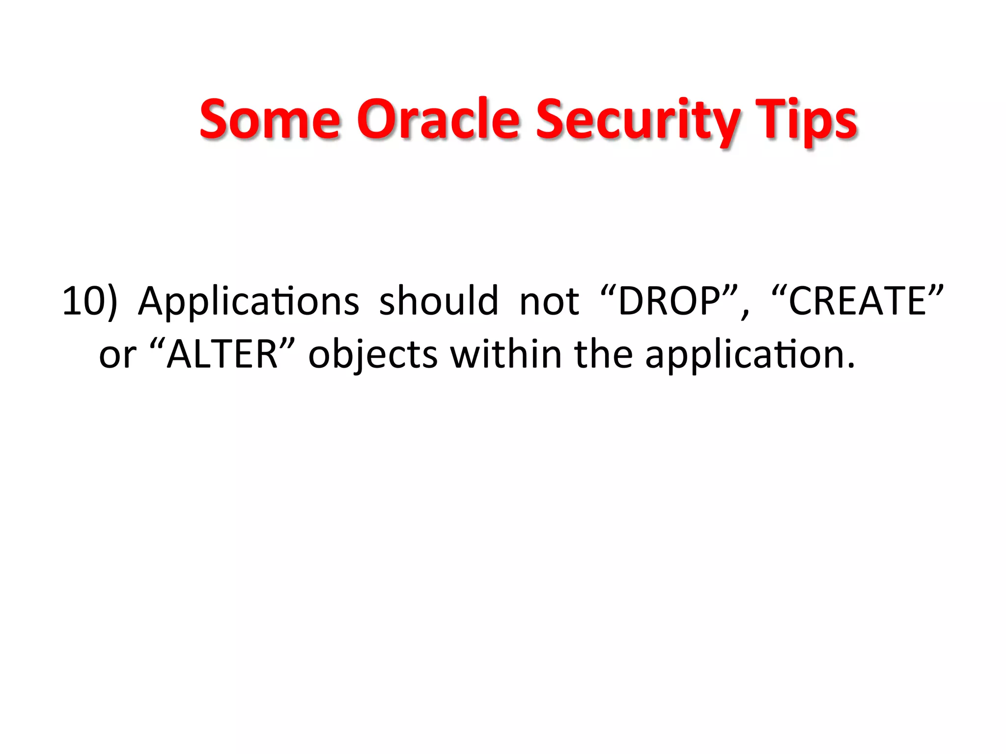 Some	
  Oracle	
  Security	
  Tips	
  

10)	
   ApplicaKons	
   should	
   not	
   “DROP”,	
   “CREATE”	
  
     or	
  “ALTER”	
  objects	
  within	
  the	
  applicaKon.	
  
	
  
	
  
	
  
	
  
 