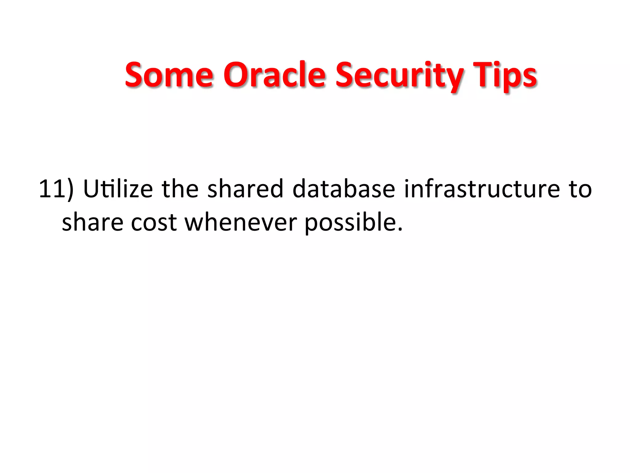 Some	
  Oracle	
  Security	
  Tips	
  

11)	
  UKlize	
  the	
  shared	
  database	
  infrastructure	
  to	
  
     share	
  cost	
  whenever	
  possible.	
  
	
  
	
  
	
  
	
  
	
  
 