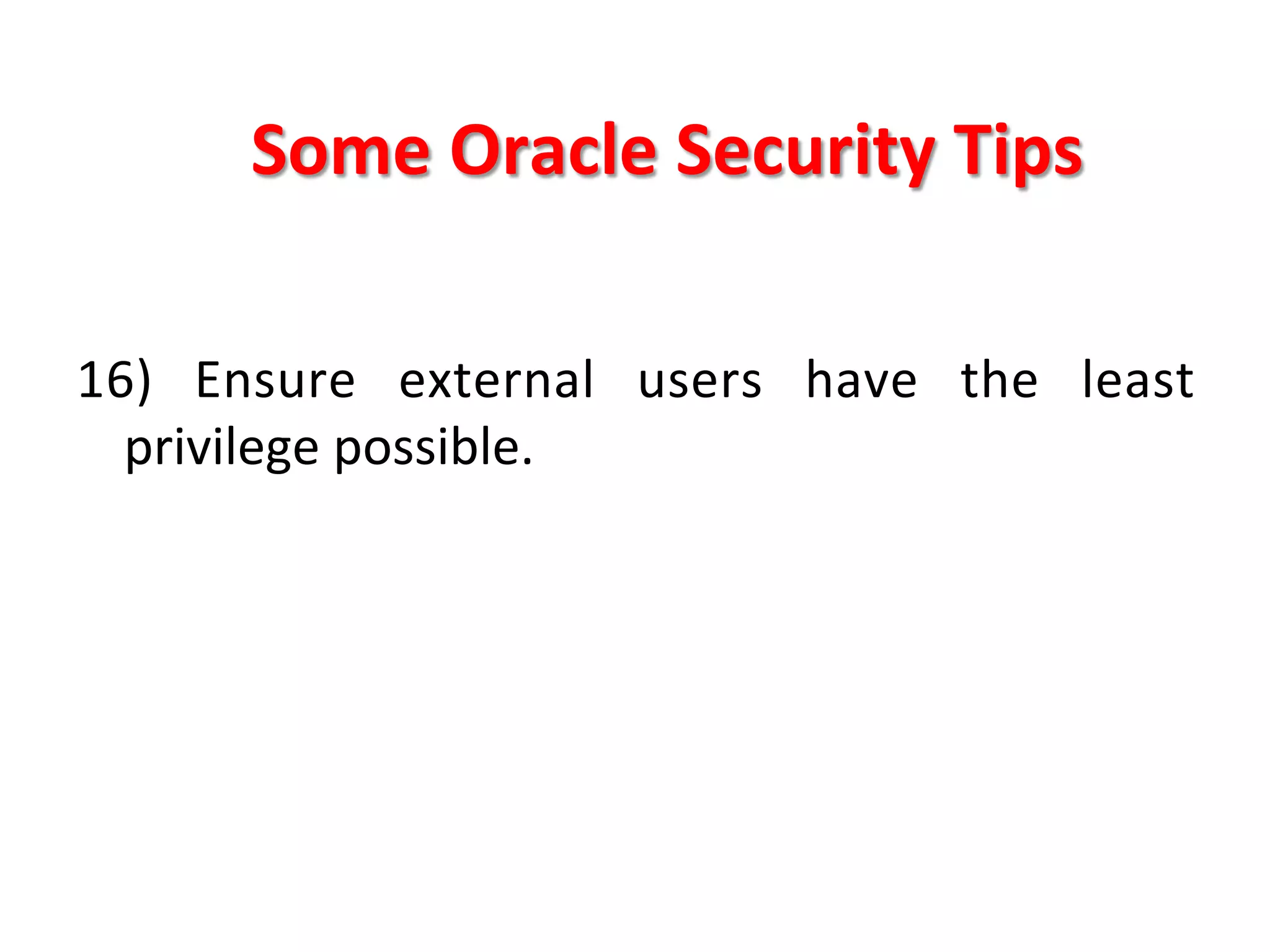 Some	
  Oracle	
  Security	
  Tips	
  

16)	
   Ensure	
   external	
   users	
   have	
   the	
   least	
  
     privilege	
  possible.	
  
	
  
	
  
	
  
	
  
	
  
	
  
 