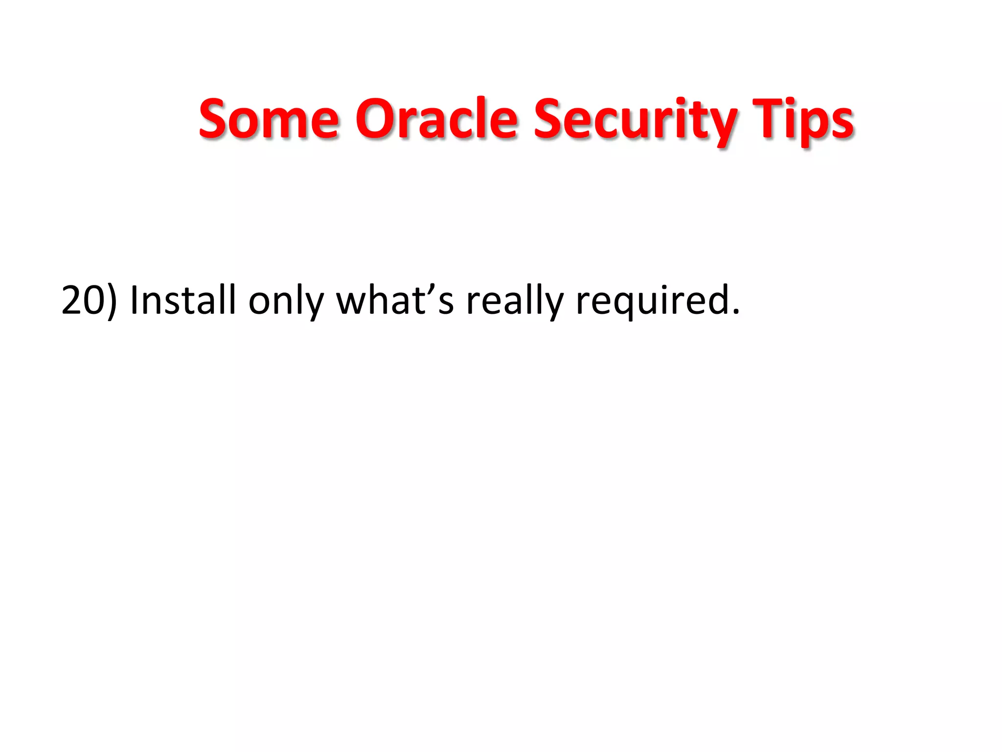 Some	
  Oracle	
  Security	
  Tips	
  

20)	
  Install	
  only	
  what’s	
  really	
  required.	
  
	
  
	
  
	
  
	
  
	
  
	
  
 