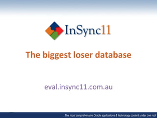 The	
  biggest	
  loser	
  database	
  

                	
  
      eval.insync11.com.au	
  


              The most comprehensive Oracle applications & technology content under one roof
 