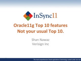 Oracle11g	
  Top	
  10	
  features	
  
 Not	
  your	
  usual	
  Top	
  10.	
  
            Shan	
  Nawaz	
  
            Verisign	
  Inc	
  



              The most comprehensive Oracle applications & technology content under one roof
 