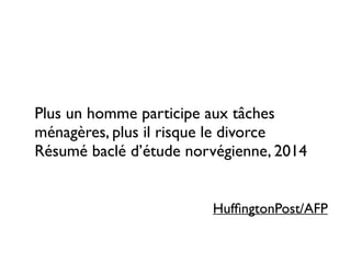 Plus un homme participe aux tâches
ménagères, plus il risque le divorce
Résumé baclé d’étude norvégienne, 2014
HufﬁngtonPost/AFP
 