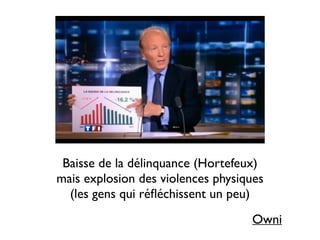 Baisse de la délinquance (Hortefeux) 	

mais explosion des violences physiques 	

(les gens qui réﬂéchissent un peu)
Owni
 