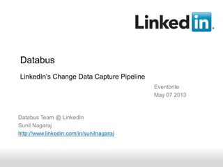 Recruiting SolutionsRecruiting SolutionsRecruiting Solutions
Databus
LinkedIn’s Change Data Capture Pipeline
Databus Team @ LinkedIn
Sunil Nagaraj
http://www.linkedin.com/in/sunilnagaraj
Eventbrite
May 07 2013
 