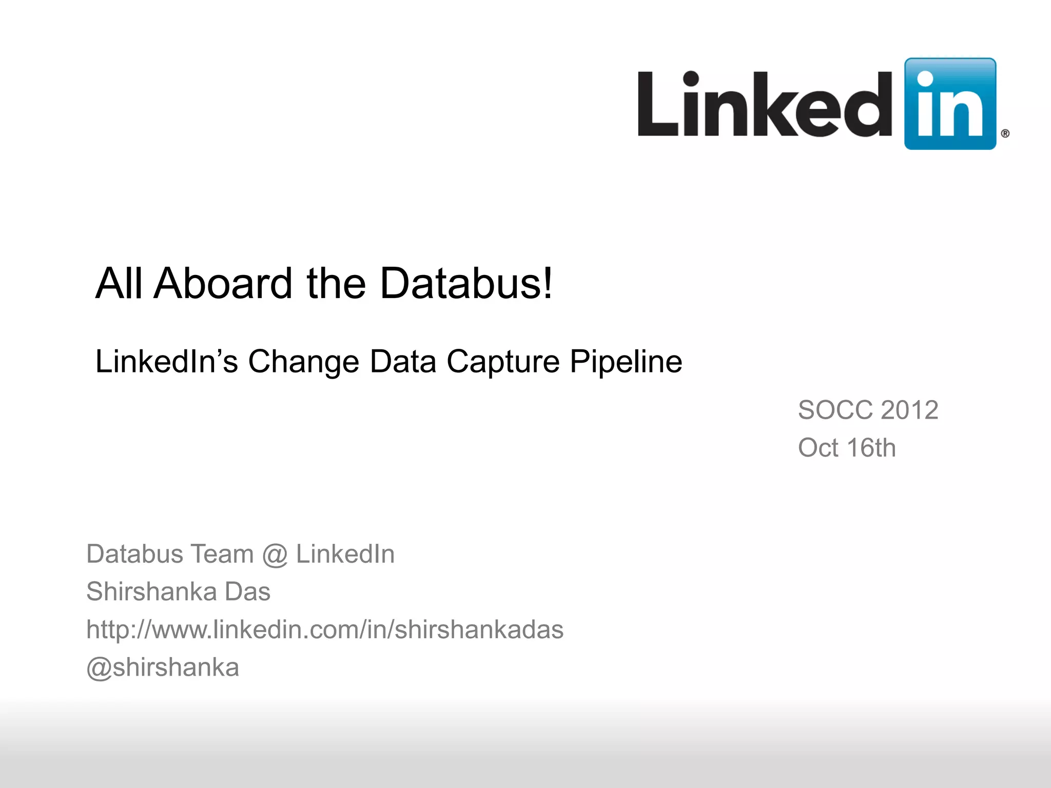 All Aboard the Databus!
LinkedIn’s Change Data Capture Pipeline
                                           SOCC 2012
                                           Oct 16th



Databus Team @ LinkedIn
Shirshanka Das
http://www.linkedin.com/in/shirshankadas
@shirshanka


      Recruiting Solutions
 