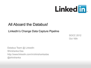 All Aboard the Databus!
LinkedIn’s Change Data Capture Pipeline
                                           SOCC 2012
                                           Oct 16th



Databus Team @ LinkedIn
Shirshanka Das
http://www.linkedin.com/in/shirshankadas
@shirshanka


      Recruiting Solutions
 