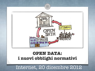 OPEN DATA:
i nuovi obblighi normativi

Internet, 20 dicembre 2012
 