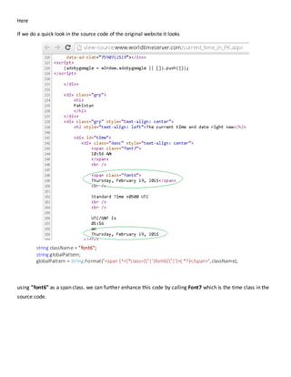 Here
If we do a quick look in the source code of the original website it looks
string className = "font6";
string globalPattern;
globalPattern = String.Format("<span [^>]*class=("|')font6("|')>(.*?)</span>",className);
using "font6" as a span class. we can further enhance this code by calling Font7 which is the time class in the
source code.
 