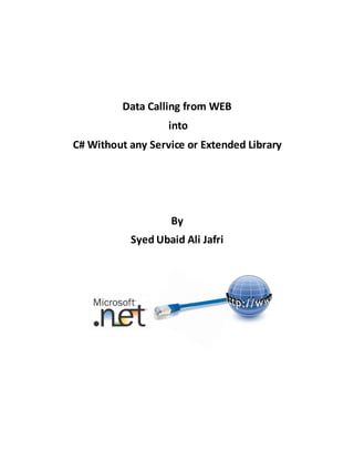 Data Calling from WEB
into
C# Without any Service or Extended Library
By
Syed Ubaid Ali Jafri
 