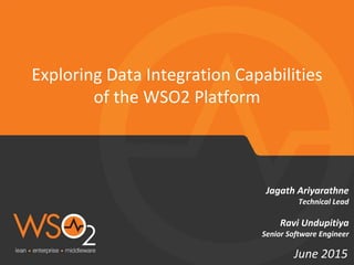 Exploring Data Integration Capabilities
of the WSO2 Platform
June 2015
Jagath Ariyarathne
Technical Lead
Ravi Undupitiya
Senior Software Engineer
 