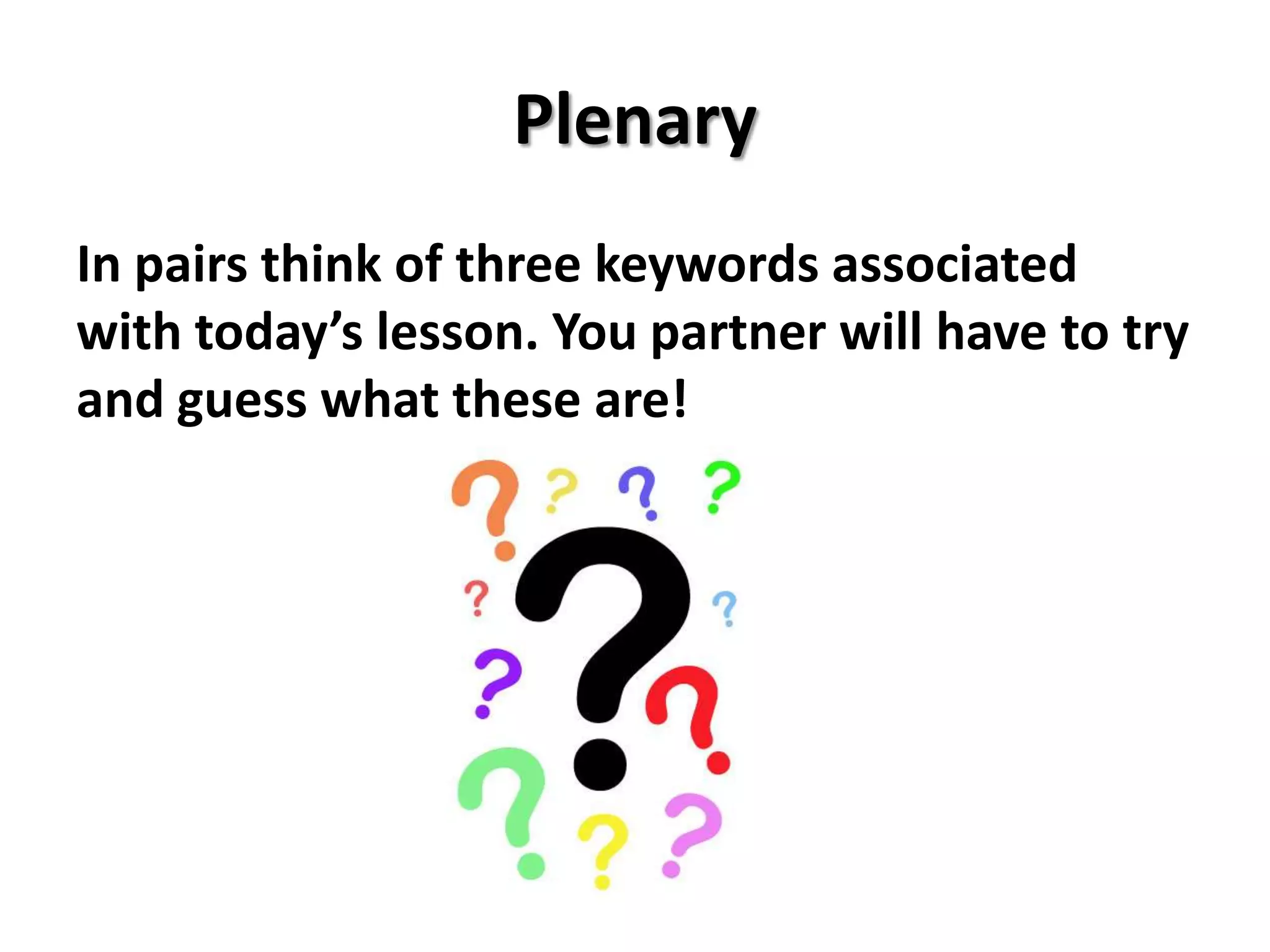 Plenary
In pairs think of three keywords associated
with today’s lesson. You partner will have to try
and guess what these are!
 