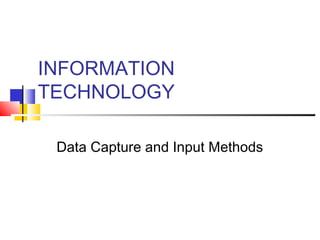INFORMATION
TECHNOLOGY

 Data Capture and Input Methods
 