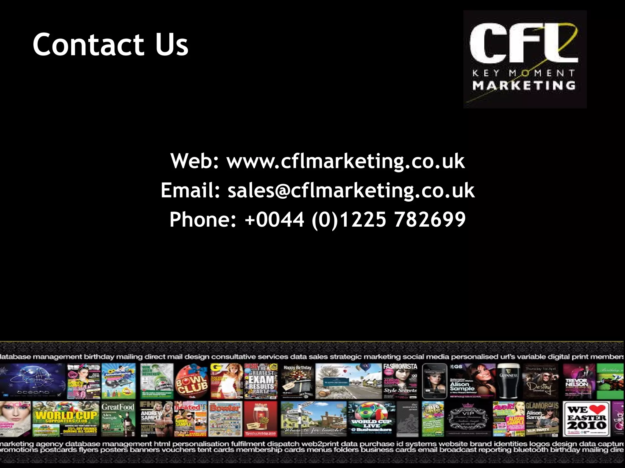 Web: www.cflmarketing.co.uk Email: sales@cflmarketing.co.uk Phone: +0044 (0)1225 782699 Contact Us 