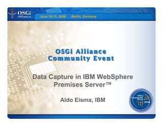 June 10-11, 2008 Berlin, Germany
Data Capture in IBM WebSphere
Premises Server™
Aldo Eisma, IBM
 