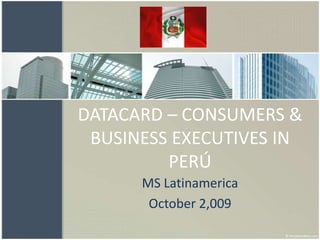 DATACARD – CONSUMERS & BUSINESS EXECUTIVES IN PERÚ MS Latinamerica October 2,009 