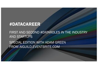 #DATACAREER
FIRST AND SECOND #DATAROLES IN THE INDUSTRY
AND STARTUPS
SPECIAL EDITION WITH ADAM GREEN
FROM AIGUILD.EVENTBRITE.COM
 