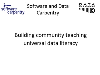 Software and Data
Carpentry
Building community teaching
universal data literacy
 
