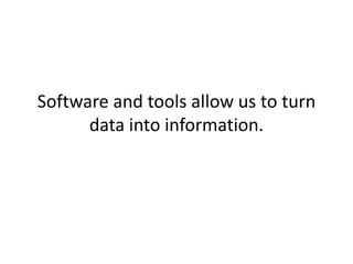 Software and tools allow us to turn
data into information.
 