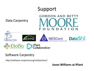 Support
Data Carpentry
Software Carpentry
http://software-carpentry.org/scf/partners/
Jason Williams at iPlant
 