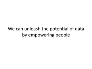 We can unleash the potential of data
by empowering people
 