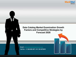 Data Catalog Market Examination Growth
Factors and Competitive Strategies by
Forecast 2028
Email – Sales@marknteladvisors.com
Call Us – +1 604 800 2671 +91 120 4278433
 