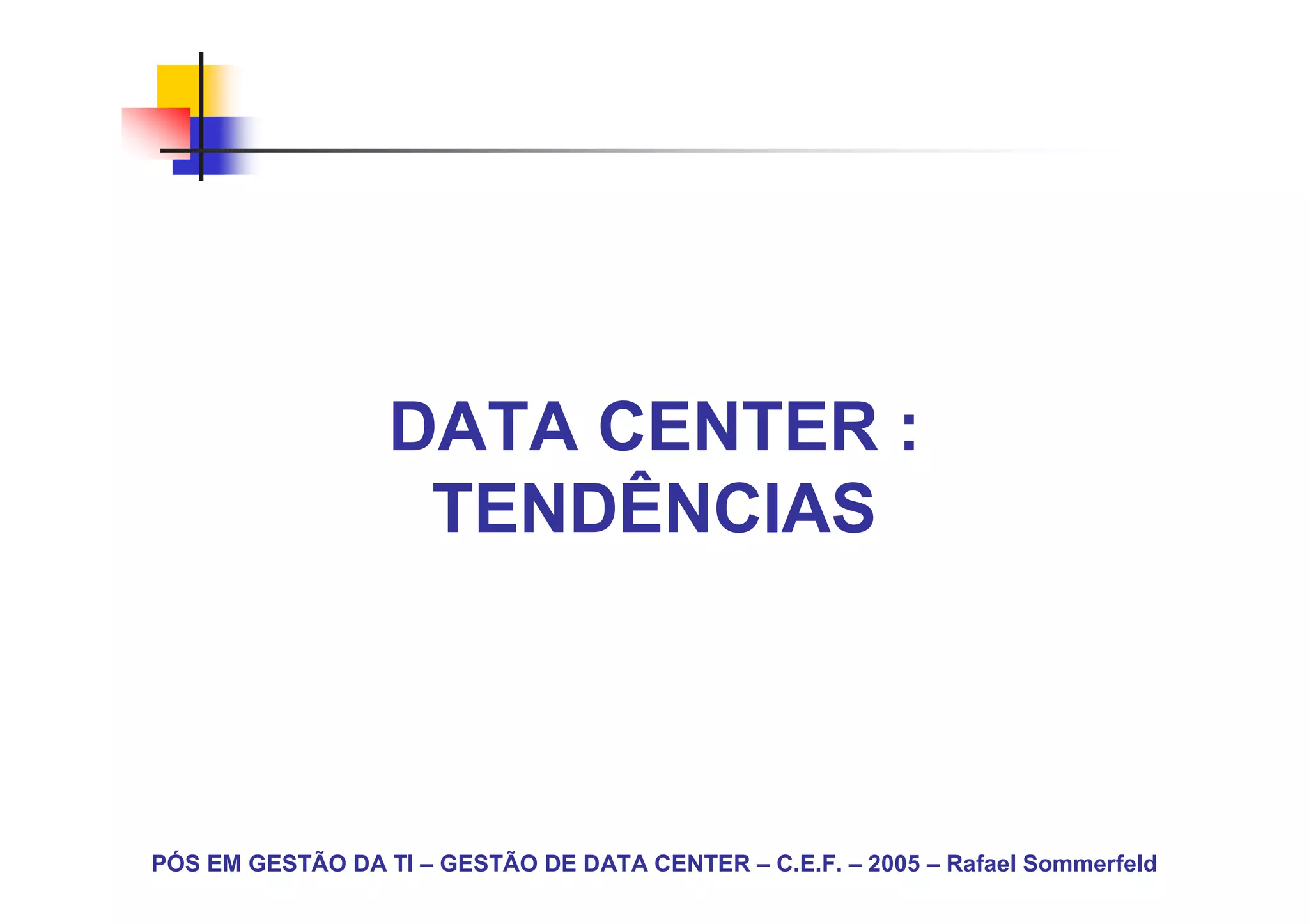 DATA CENTER :
                   TENDÊNCIAS



PÓS EM GESTÃO DA TI – GESTÃO DE DATA CENTER – C.E.F. – 2005 – Rafael Sommerfeld
 