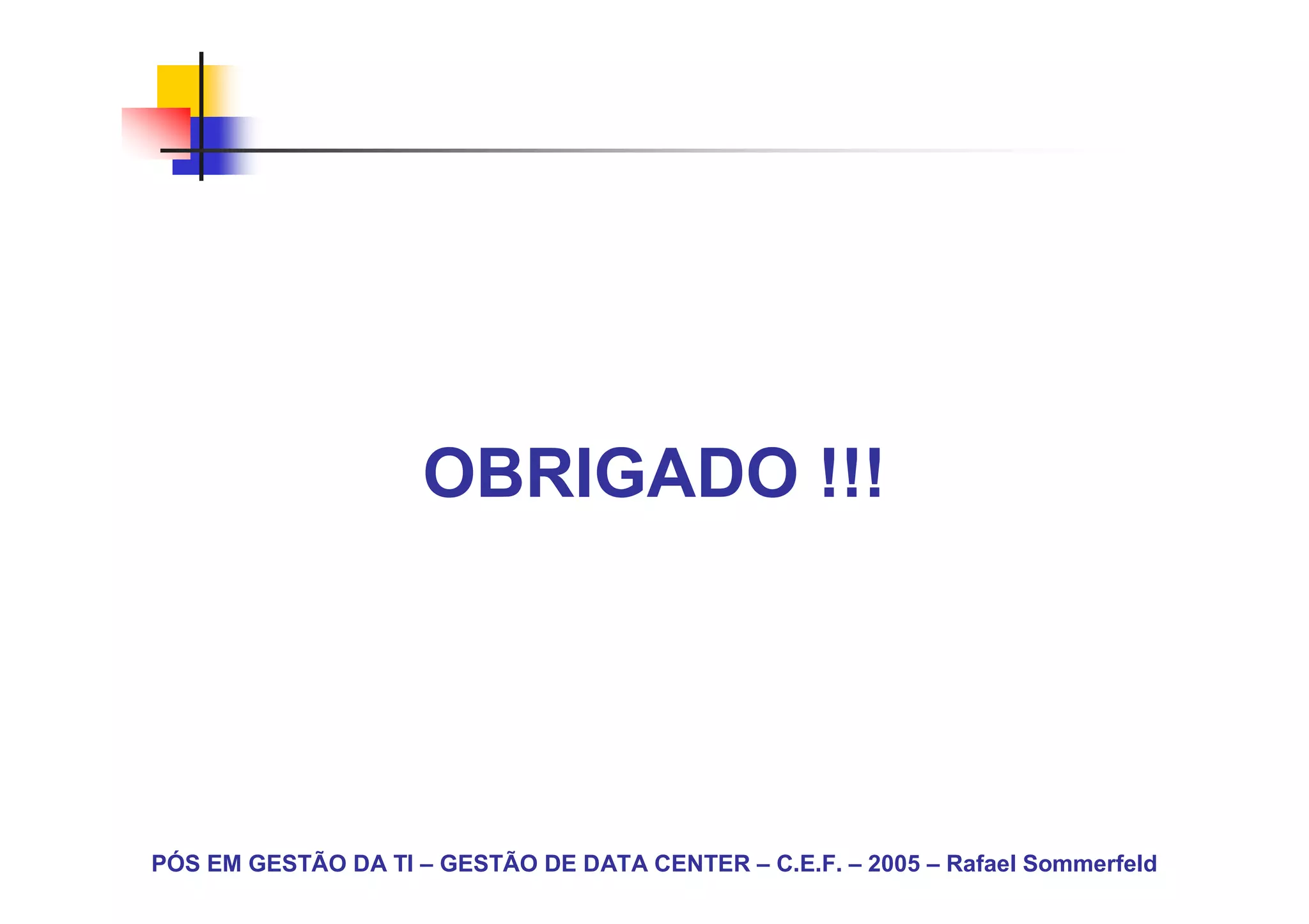 OBRIGADO !!!




PÓS EM GESTÃO DA TI – GESTÃO DE DATA CENTER – C.E.F. – 2005 – Rafael Sommerfeld
 