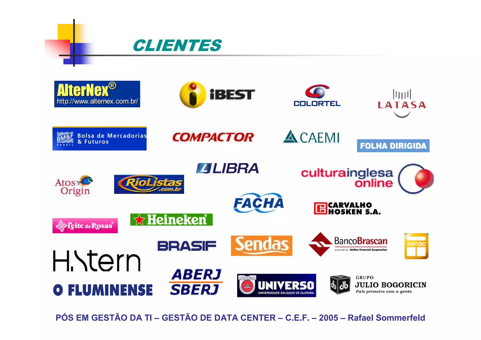 CLIENTES




PÓS EM GESTÃO DA TI – GESTÃO DE DATA CENTER – C.E.F. – 2005 – Rafael Sommerfeld
 