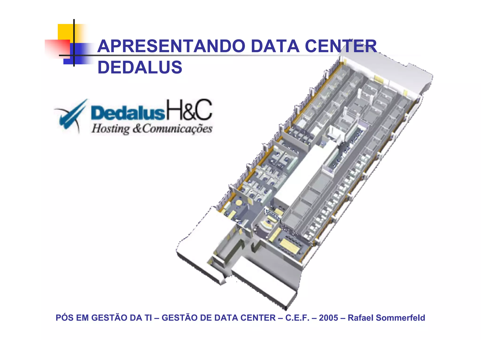 APRESENTANDO DATA CENTER
        DEDALUS




PÓS EM GESTÃO DA TI – GESTÃO DE DATA CENTER – C.E.F. – 2005 – Rafael Sommerfeld
 