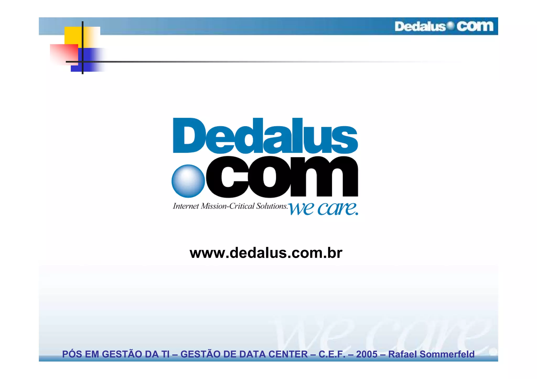 www.dedalus.com.br




PÓS EM GESTÃO DA TI – GESTÃO DE DATA CENTER – C.E.F. – 2005 – Rafael Sommerfeld
 