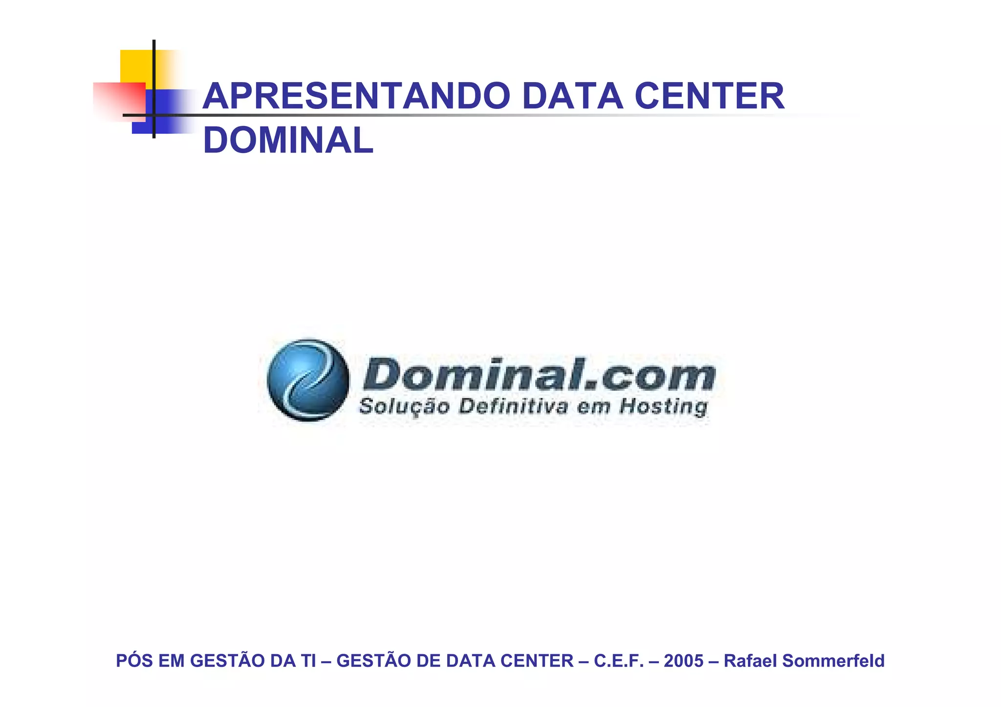 APRESENTANDO DATA CENTER
        DOMINAL




PÓS EM GESTÃO DA TI – GESTÃO DE DATA CENTER – C.E.F. – 2005 – Rafael Sommerfeld
 