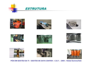 ESTRUTURA




PÓS EM GESTÃO DA TI – GESTÃO DE DATA CENTER – C.E.F. – 2005 – Rafael Sommerfeld
 