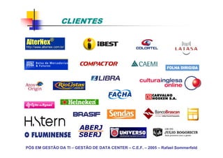 CLIENTES




PÓS EM GESTÃO DA TI – GESTÃO DE DATA CENTER – C.E.F. – 2005 – Rafael Sommerfeld
 
