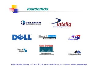 PARCEIROS




PÓS EM GESTÃO DA TI – GESTÃO DE DATA CENTER – C.E.F. – 2005 – Rafael Sommerfeld
 