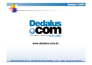 www.dedalus.com.br




PÓS EM GESTÃO DA TI – GESTÃO DE DATA CENTER – C.E.F. – 2005 – Rafael Sommerfeld
 