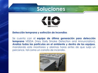 Soluciones



Detección temprana y extinción de incendios

Se cuenta con el equipo de última generación para detección
temprana VESDA (Very Early Smoke Detection and Annunciation).
Analiza todas las partículas en el ambiente y dentro de los equipos,
mandando este monitoreo y alarmas horas antes de que surja un
percance, tal como un conato de incendio.
 