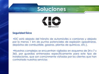 Soluciones



Seguridad física

 DC está alejado del tránsito de automóviles o camiones y alejado
por lo menos 1 km de puntos potenciales de explosión (gasolineras,
depósitos de combustible, gaseras, plantas de químicos, etc.).

  Nuestros complejos se encuentran vigilados en esquema de 24 x 7 x
365, por guardias entrenados específicamente para este tipo de
instalaciones, que son comúnmente visitadas por los clientes que han
contratado nuestros servicios
 