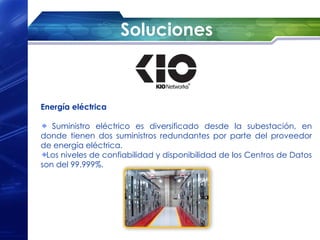Soluciones



Energía eléctrica

   Suministro eléctrico es diversificado desde la subestación, en
donde tienen dos suministros redundantes por parte del proveedor
de energía eléctrica.
  Los niveles de confiabilidad y disponibilidad de los Centros de Datos
son del 99.999%.
 
