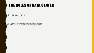 THE ROLES OF DATA CENTER
1)In an enterprise
2)Service provider environment
 