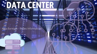 DATA CENTER
Alixa Banegas - Redes Informaticas
 