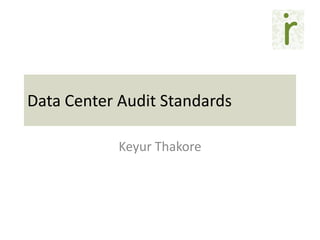 Data Center Audit Standards 
Keyur Thakore  