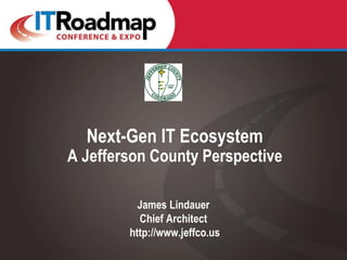 Next-Gen IT Ecosystem
A Jefferson County Perspective

          James Lindauer
          Chief Architect
        http://www.jeffco.us
 