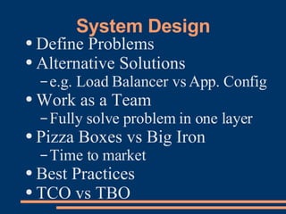 System Design Define Problems Alternative Solutions e.g. Load Balancer vs App. Config Work as a Team Fully solve problem in one layer Pizza Boxes vs Big Iron Time to market Best Practices TCO vs TBO 