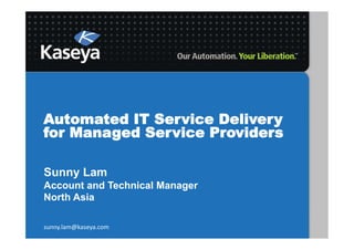 Automated IT Service Delivery
for Managed Service Providers

Sunny Lam
Account and Technical Manager
North Asia

sunny.lam@kaseya.com	
  
 