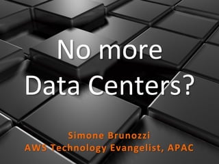 No more
Data Centers?
       Simone Brunozzi
AWS Technology Evangelist, APAC
 