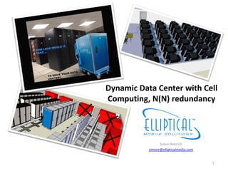 Dynamic Data Center with Cell
Computing, N(N) redundancy



                 Simon Rohrich
           simonr@ellipticalmedia.com


                                        1
 